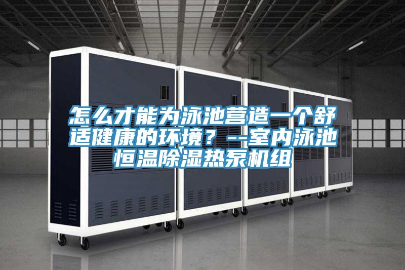 怎么才能為泳池營造一個舒適健康的環境？--室內泳池恒溫除濕熱泵機組