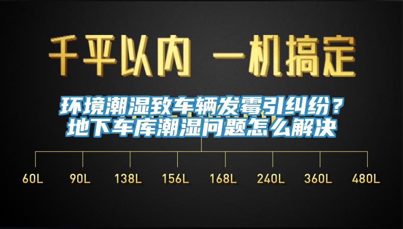 環境潮濕致車輛發霉引糾紛？地下車庫潮濕問題怎么解決