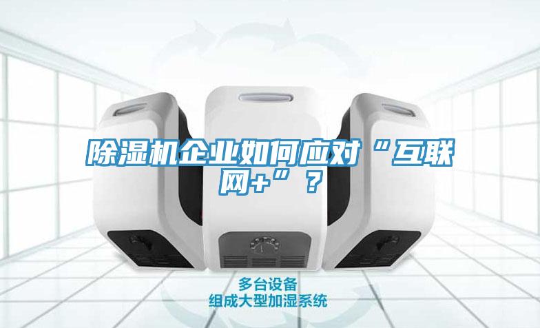 除濕機(jī)企業(yè)如何應(yīng)對“互聯(lián)網(wǎng)+”？