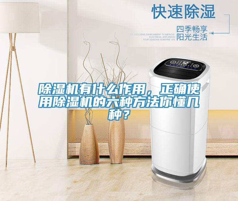 除濕機有什么作用，正確使用除濕機的六種方法你懂幾種？