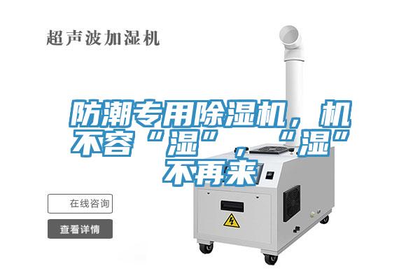 防潮專用除濕機(jī)，機(jī)不容“濕”，“濕”不再來