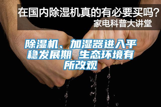 除濕機、加濕器進入平穩(wěn)發(fā)展期 生態(tài)環(huán)境有所改觀