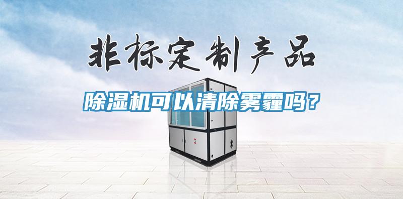 除濕機(jī)可以清除霧霾嗎？