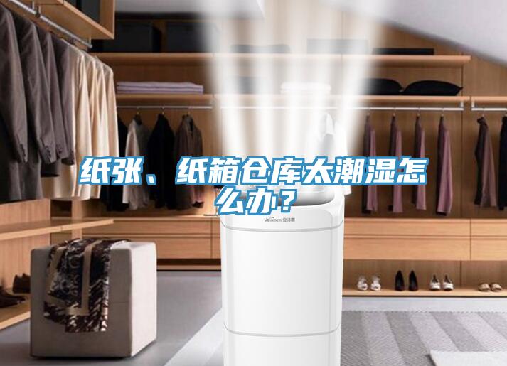 紙張、紙箱倉庫太潮濕怎么辦？