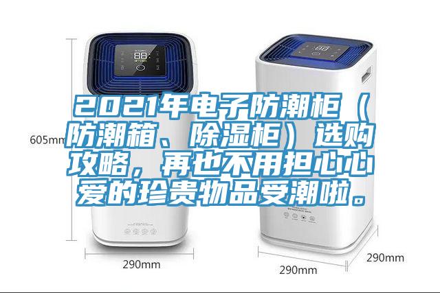 2021年電子防潮柜(防潮箱、除濕柜)選購攻略,再也不用擔心心愛的珍貴物品受潮啦。