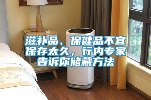 滋補(bǔ)品、保健品不宜保存太久，行內(nèi)專家告訴你儲藏方法