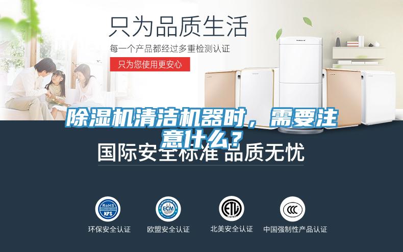 除濕機清潔機器時，需要注意什么？