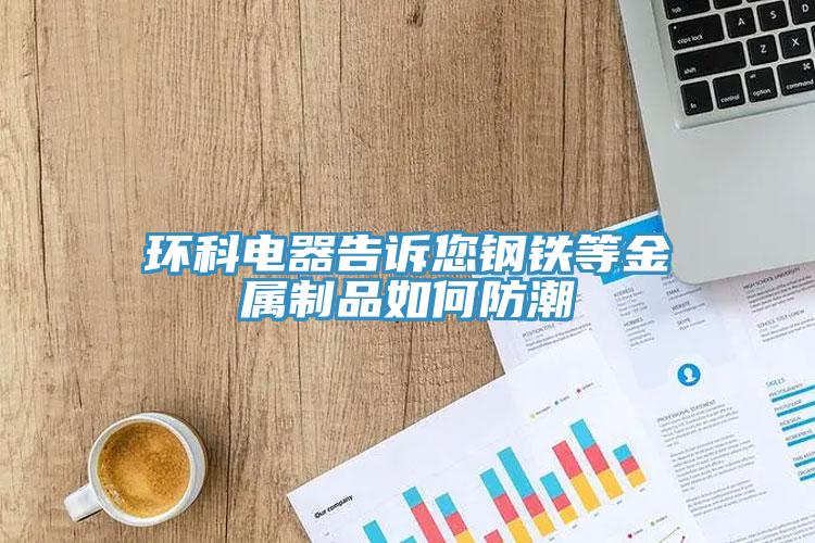 環科電器告訴您鋼鐵等金屬制品如何防潮