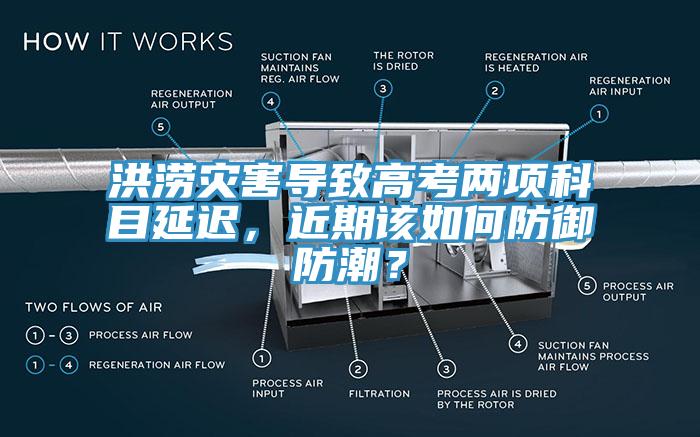 洪澇災(zāi)害導(dǎo)致高考兩項(xiàng)科目延遲，近期該如何防御防潮？