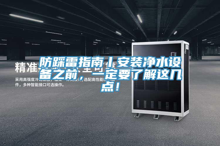 防踩雷指南丨安裝凈水設備之前,一定要了解這幾點!