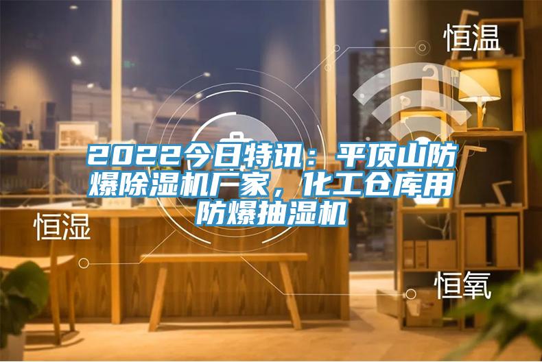 2022今日特訊:平頂山防爆除濕機廠家,化工倉庫用防爆抽濕機