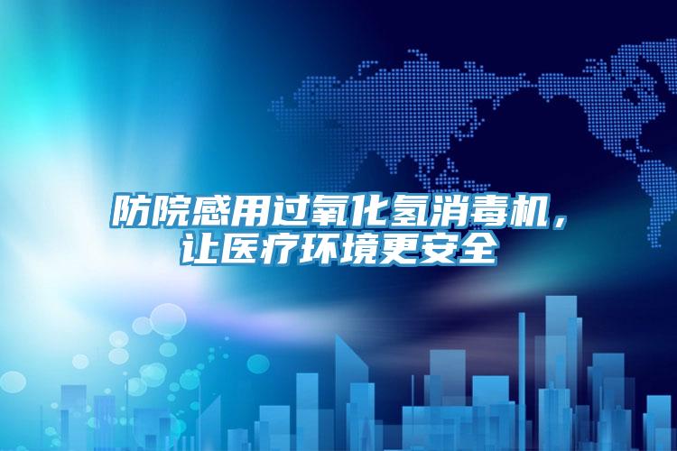 防院感用過氧化氫消毒機,讓醫療環境更安全