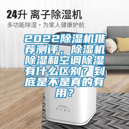 2022除濕機推薦測評,除濕機除濕和空調除濕有什么區別?到底是不是真的有用?