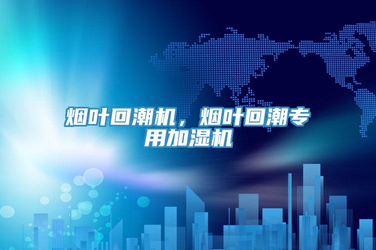 煙葉回潮機，煙葉回潮專用加濕機
