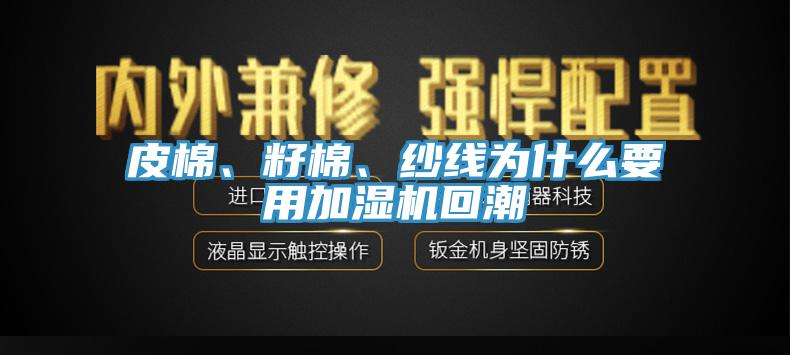皮棉、籽棉、紗線為什么要用加濕機(jī)回潮