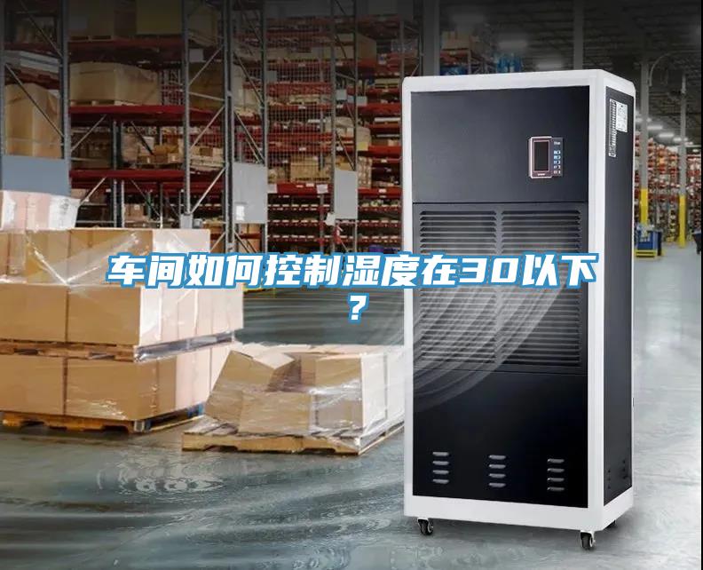 車(chē)間如何控制濕度在30以下？