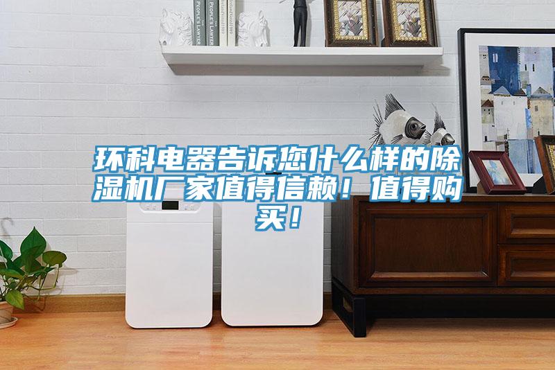 環(huán)科電器告訴您什么樣的除濕機(jī)廠家值得信賴！值得購買！