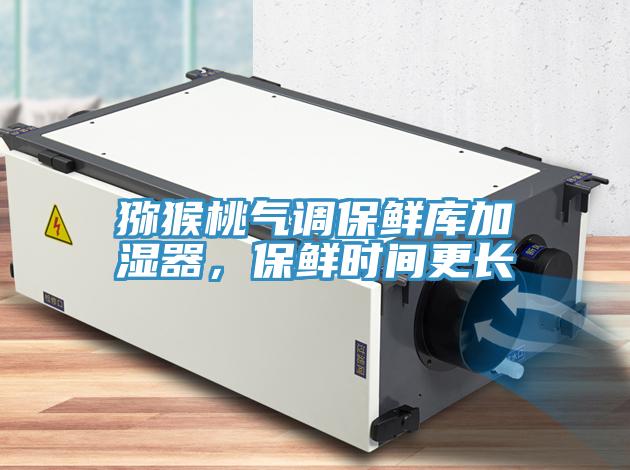 獼猴桃氣調保鮮庫加濕器，保鮮時間更長