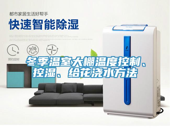 冬季溫室大棚溫度控制、控濕、給花澆水方法