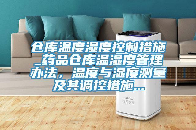 倉庫溫度濕度控制措施_藥品倉庫溫濕度管理辦法，溫度與濕度測量及其調控措施...