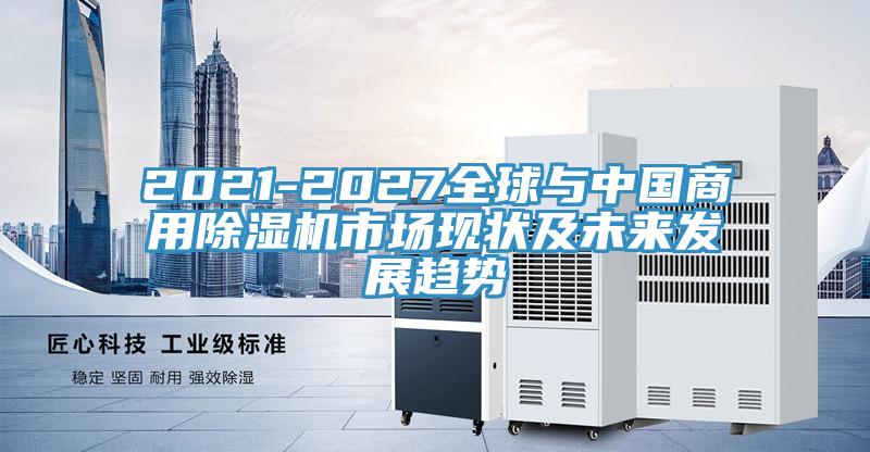 2021-2027全球與中國商用除濕機(jī)市場(chǎng)現(xiàn)狀及未來發(fā)展趨勢(shì)