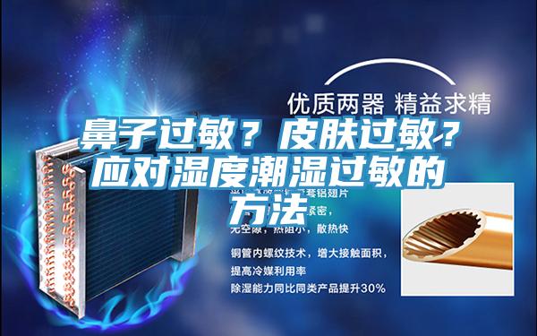 鼻子過敏？皮膚過敏？應(yīng)對(duì)濕度潮濕過敏的方法