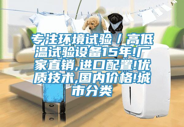 專注環(huán)境試驗／高低溫試驗設備15年!廠家直銷,進口配置!優(yōu)質技術,國內(nèi)價格!城市分類