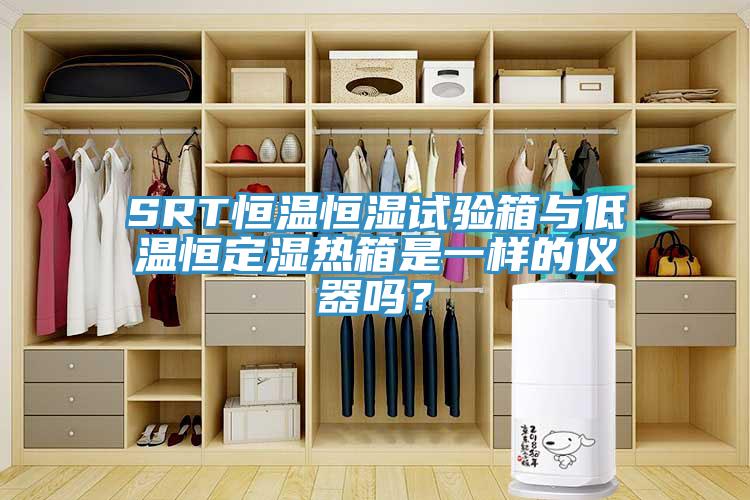 SRT恒溫恒濕試驗(yàn)箱與低溫恒定濕熱箱是一樣的儀器嗎？