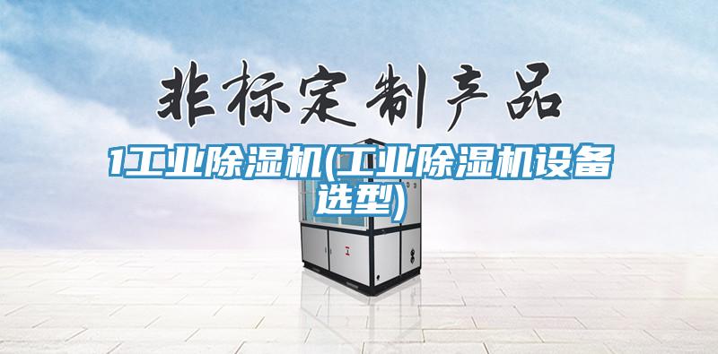 1工業除濕機(工業除濕機設備選型)