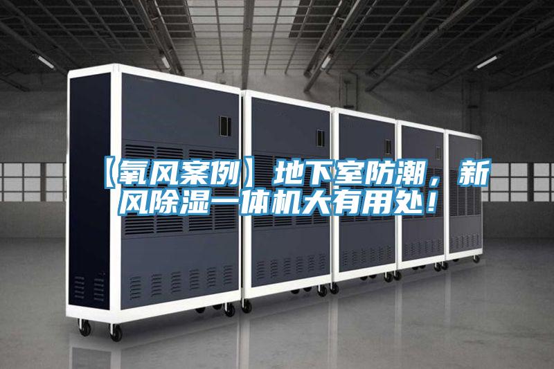 【氧風(fēng)案例】地下室防潮，新風(fēng)除濕一體機大有用處！