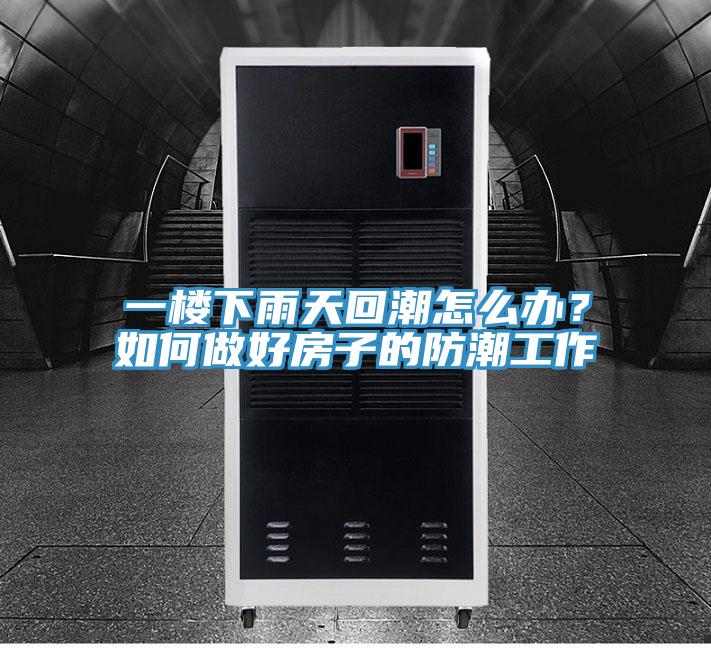 一樓下雨天回潮怎么辦？如何做好房子的防潮工作