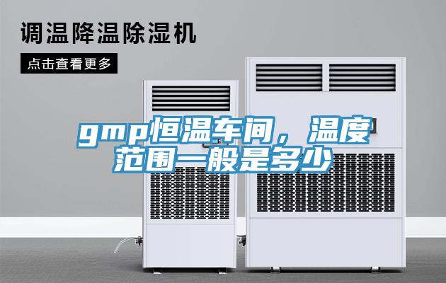 gmp恒溫車(chē)間，溫度范圍一般是多少