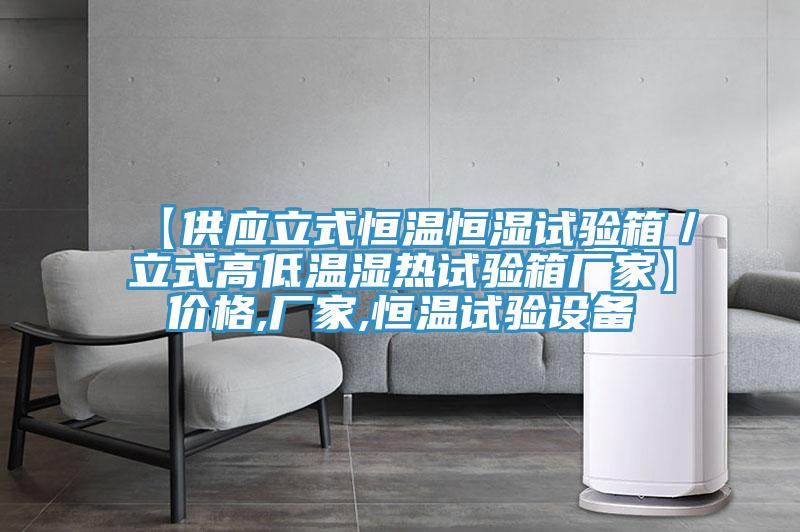 【供應立式恒溫恒濕試驗箱/立式高低溫濕熱試驗箱廠家】價格,廠家,恒溫試驗設備