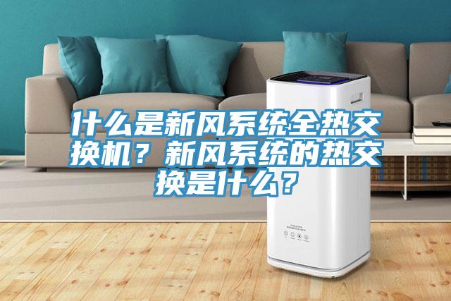 什么是新風系統(tǒng)全熱交換機?新風系統(tǒng)的熱交換是什么?