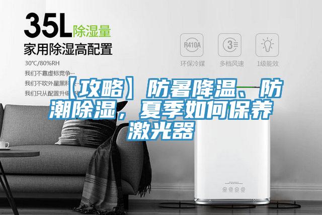 【攻略】防暑降溫、防潮除濕，夏季如何保養(yǎng)激光器