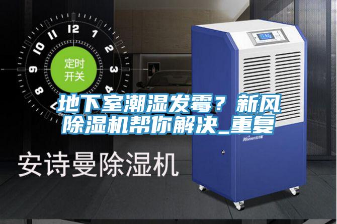 地下室潮濕發霉？新風除濕機幫你解決_重復