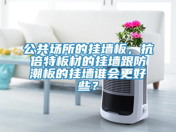 公共場所的掛墻板，抗倍特板材的掛墻跟防潮板的掛墻誰會更好些？