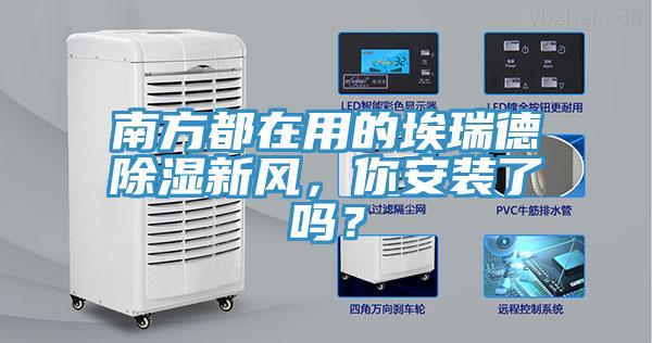南方都在用的埃瑞德除濕新風，你安裝了嗎？