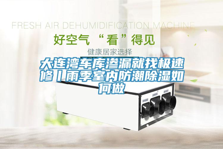 大連灣車(chē)庫(kù)滲漏就找極速修丨雨季室內(nèi)防潮除濕如何做