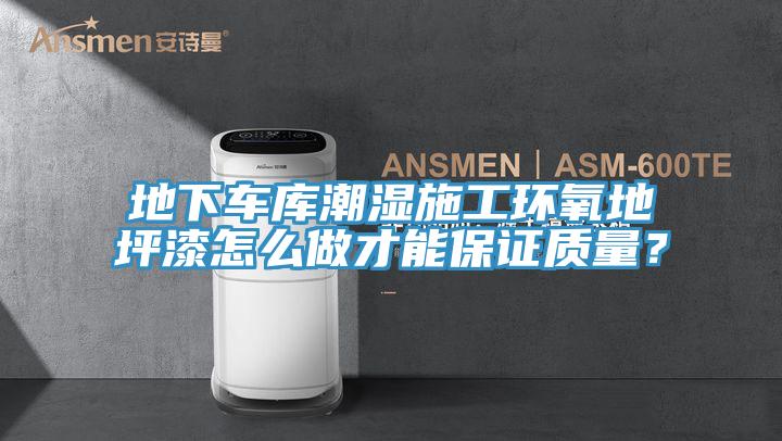 地下車庫潮濕施工環(huán)氧地坪漆怎么做才能保證質量？