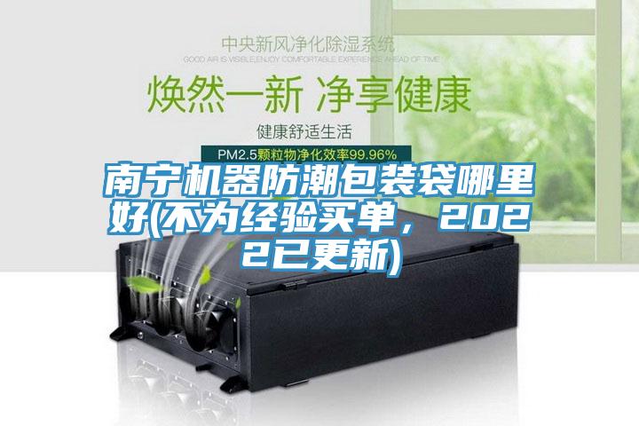 南寧機(jī)器防潮包裝袋哪里好(不為經(jīng)驗買單，2022已更新)