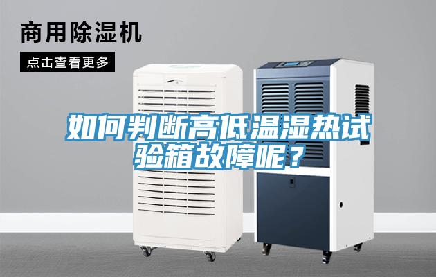 如何判斷高低溫濕熱試驗箱故障呢?