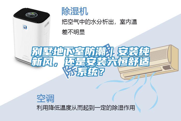 別墅地下室防潮｜安裝純新風，還是安裝六恒舒適系統？