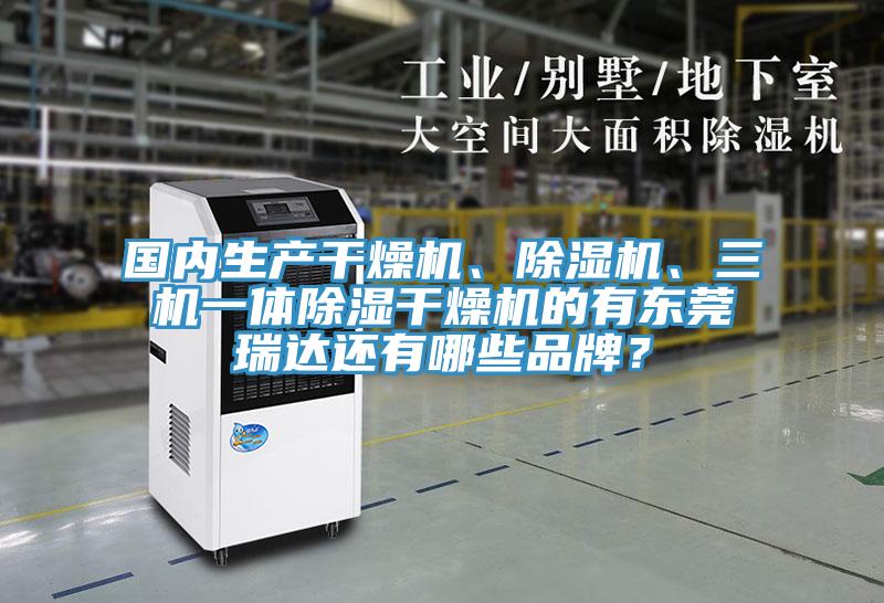 國內生產干燥機、除濕機、三機一體除濕干燥機的有東莞瑞達還有哪些品牌？