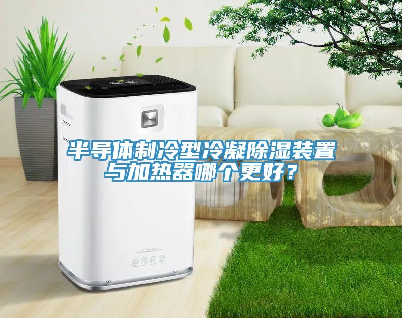 半導體制冷型冷凝除濕裝置與加熱器哪個更好？