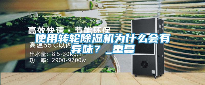 使用轉(zhuǎn)輪除濕機為什么會有異味?_重復(fù)