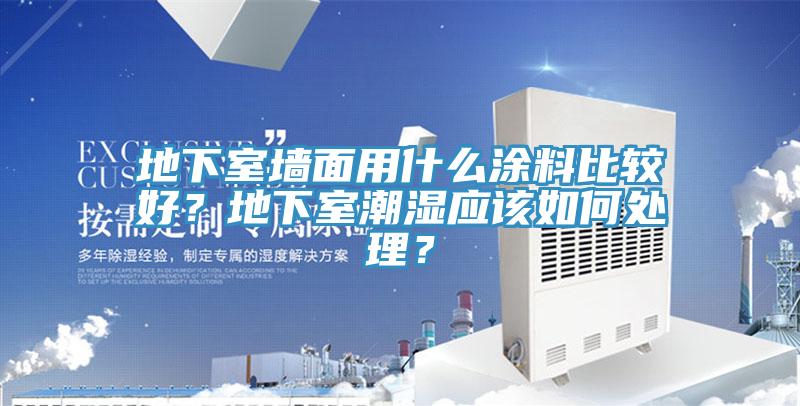 地下室墻面用什么涂料比較好?地下室潮濕應該如何處理?