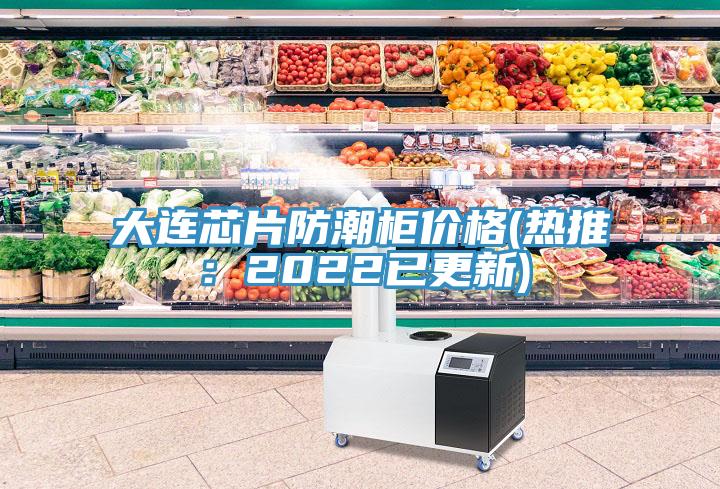 大連芯片防潮柜價(jià)格(熱推:2022已更新)
