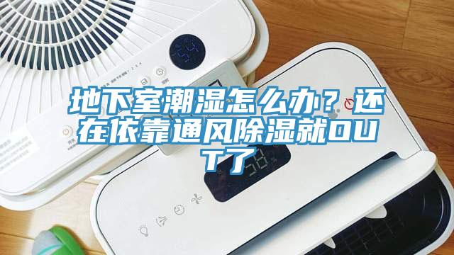 地下室潮濕怎么辦?還在依靠通風除濕就OUT了