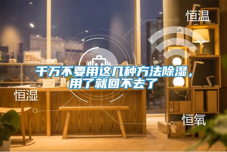 千萬不要用這幾種方法除濕，用了就回不去了